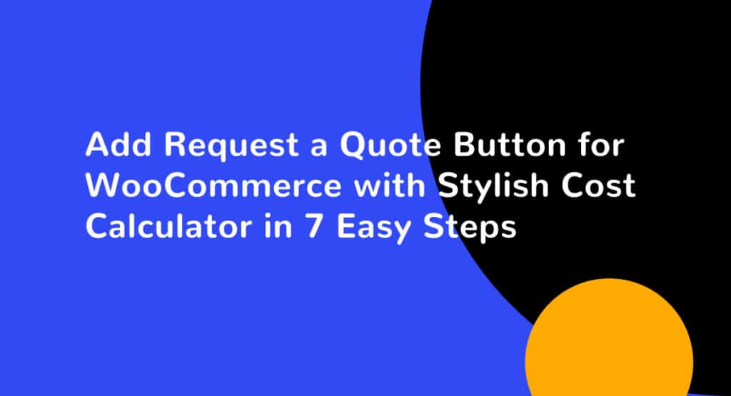 Add Request a Quote Button for WooCommerce with Stylish Cost Calculator in 7 Easy Steps