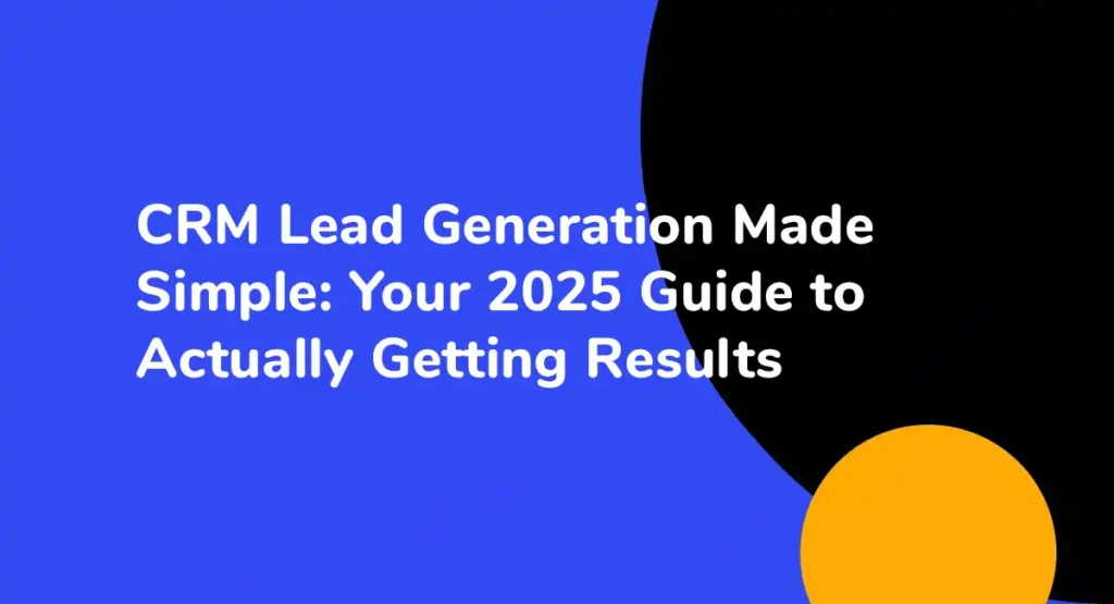 CRM Lead Generation Made Simple Your 2025 Guide to Actually Getting Results