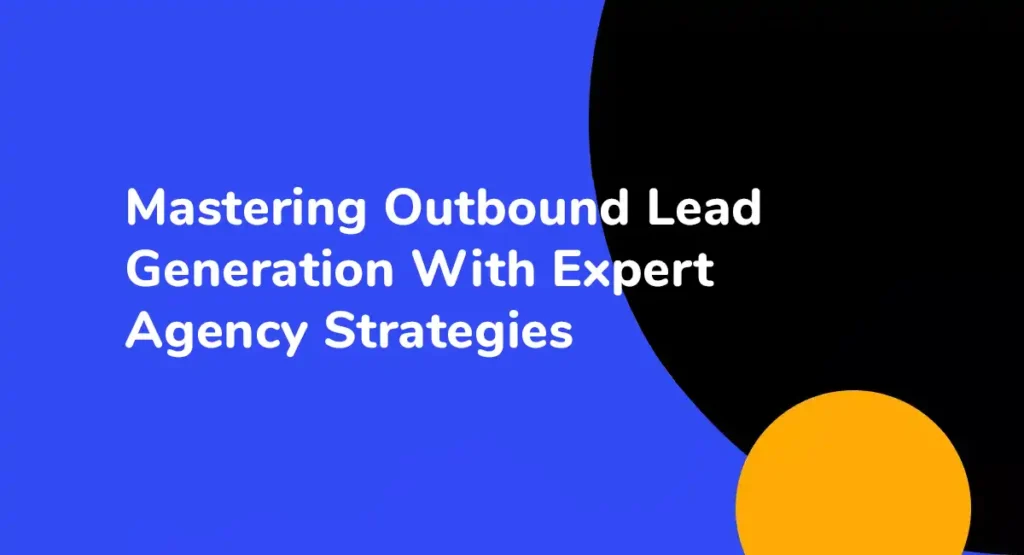Mastering Outbound Lead Generation With Expert Agency Strategies