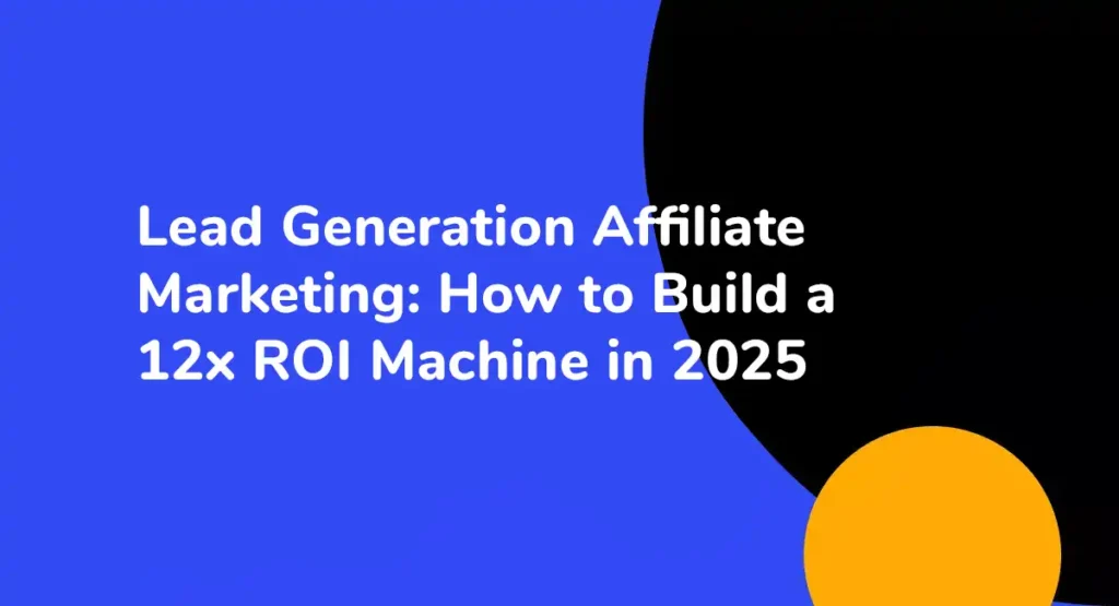 Lead Generation Affiliate Marketing How to Build a 12x ROI Machine in 2025