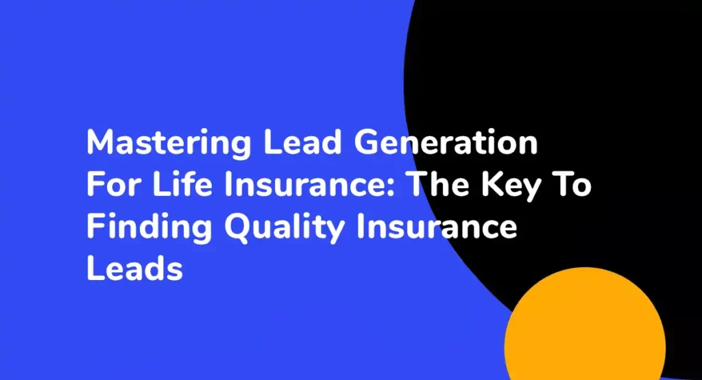 Mastering Lead Generation For Life Insurance The Key To Finding Quality Insurance Leads